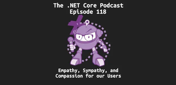 Episode 118 - Empathy, Sympathy, and Compassion For Our Users